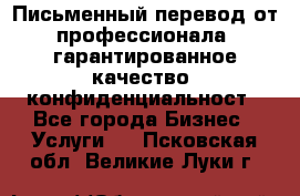 Письменный перевод от профессионала, гарантированное качество, конфиденциальност - Все города Бизнес » Услуги   . Псковская обл.,Великие Луки г.